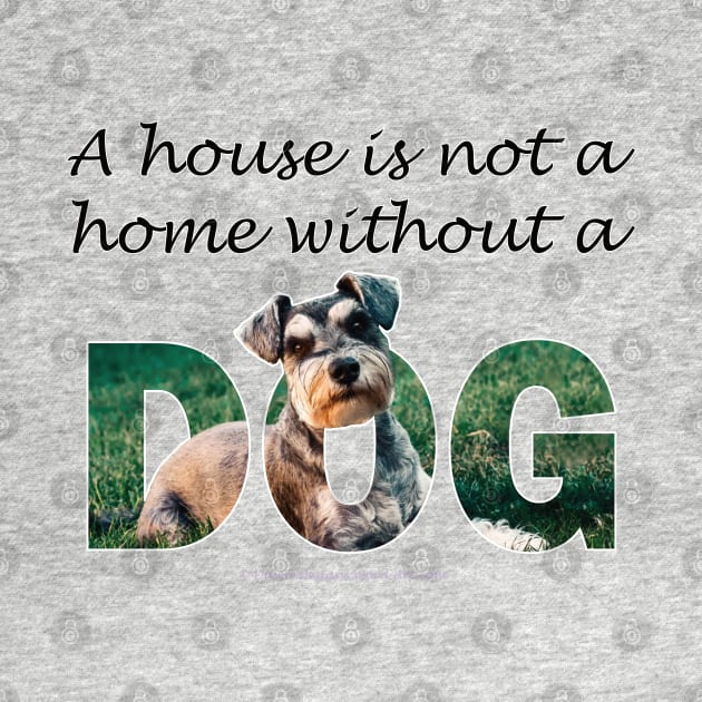 A house is not a home without a dog - schnauzer by DawnDesignsWordArt